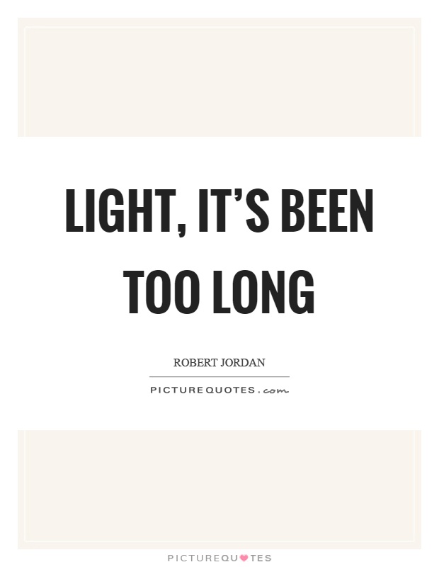 Light, it's been too long Picture Quote #1