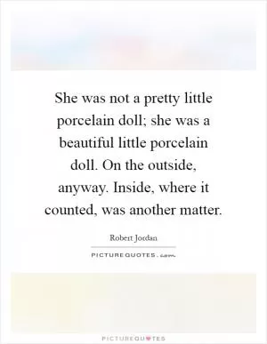 She was not a pretty little porcelain doll; she was a beautiful little porcelain doll. On the outside, anyway. Inside, where it counted, was another matter Picture Quote #1