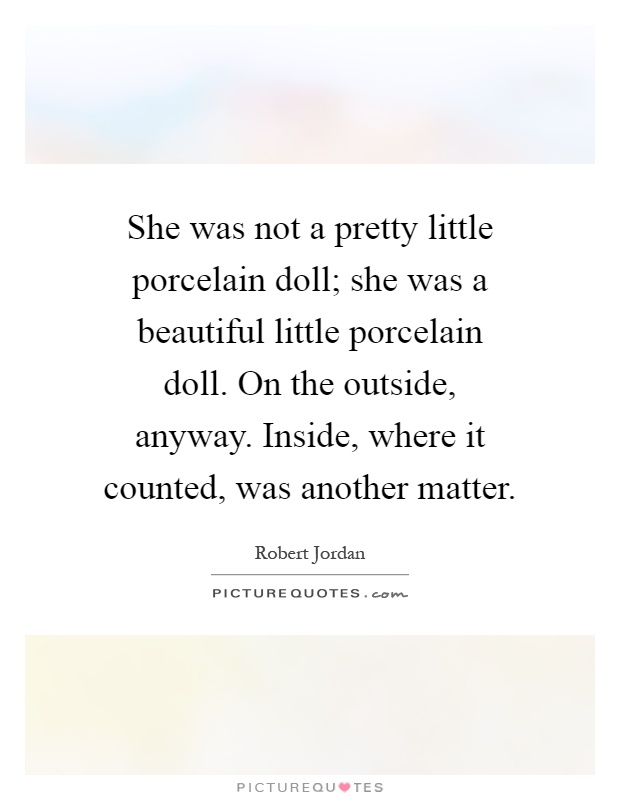 She was not a pretty little porcelain doll; she was a beautiful little porcelain doll. On the outside, anyway. Inside, where it counted, was another matter Picture Quote #1