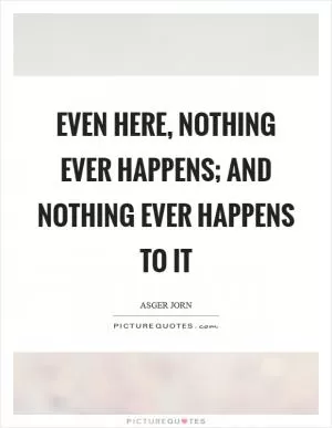 Even here, nothing ever happens; and nothing ever happens to it Picture Quote #1