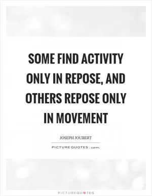 Some find activity only in repose, and others repose only in movement Picture Quote #1