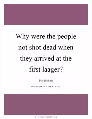 Why were the people not shot dead when they arrived at the first laager? Picture Quote #1