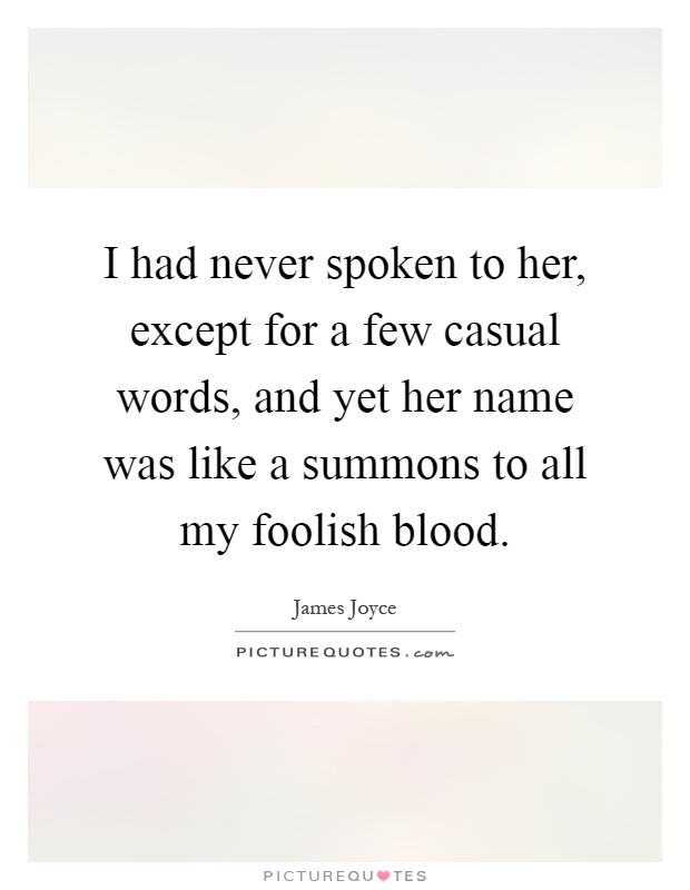 I had never spoken to her, except for a few casual words, and yet her name was like a summons to all my foolish blood Picture Quote #1