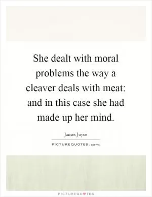 She dealt with moral problems the way a cleaver deals with meat: and in this case she had made up her mind Picture Quote #1