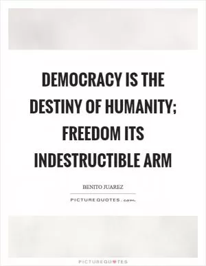 Democracy is the destiny of humanity; freedom its indestructible arm Picture Quote #1
