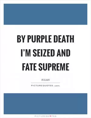 By purple death I’m seized and fate supreme Picture Quote #1