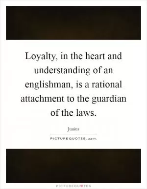 Loyalty, in the heart and understanding of an englishman, is a rational attachment to the guardian of the laws Picture Quote #1