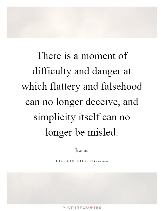 There is a moment of difficulty and danger at which flattery and falsehood can no longer deceive, and simplicity itself can no longer be misled Picture Quote #1