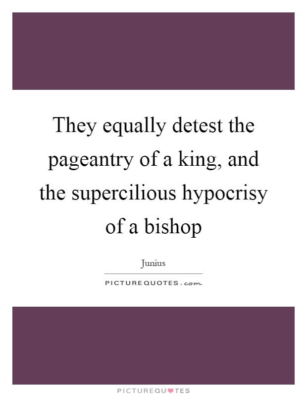 They equally detest the pageantry of a king, and the supercilious hypocrisy of a bishop Picture Quote #1