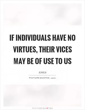 If individuals have no virtues, their vices may be of use to us Picture Quote #1