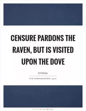 Censure pardons the raven, but is visited upon the dove Picture Quote #1