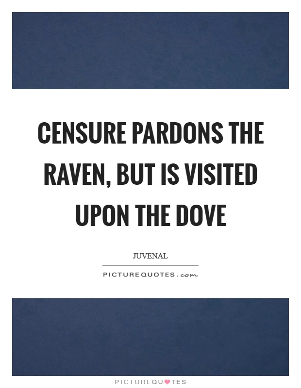 Censure pardons the raven, but is visited upon the dove Picture Quote #1