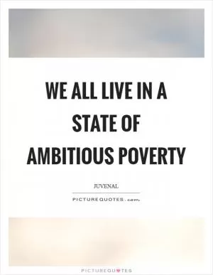 We all live in a state of ambitious poverty Picture Quote #1