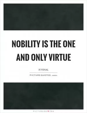 Nobility is the one and only virtue Picture Quote #1