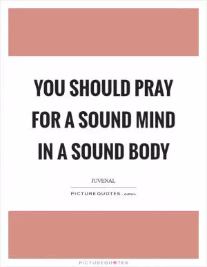 You should pray for a sound mind in a sound body Picture Quote #1