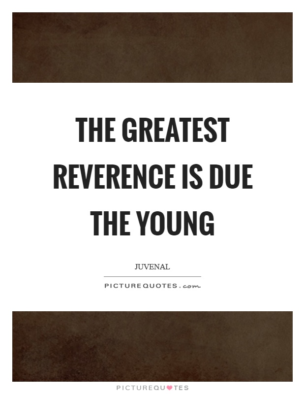 The greatest reverence is due the young Picture Quote #1