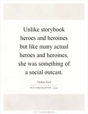 Unlike storybook heroes and heroines but like many actual heroes and heroines, she was something of a social outcast Picture Quote #1
