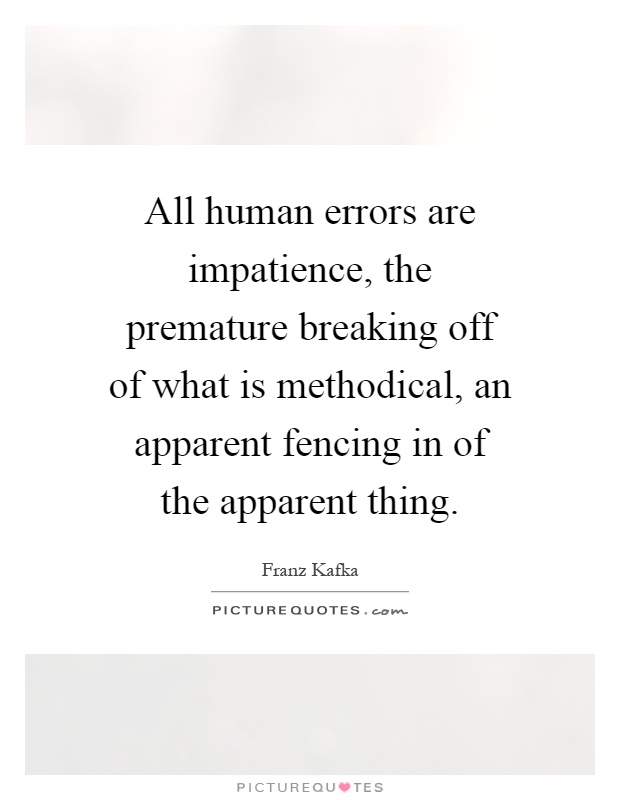 All human errors are impatience, the premature breaking off of what is methodical, an apparent fencing in of the apparent thing Picture Quote #1