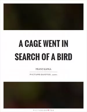 A cage went in search of a bird Picture Quote #1
