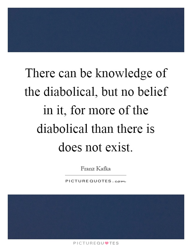 There can be knowledge of the diabolical, but no belief in it, for more of the diabolical than there is does not exist Picture Quote #1