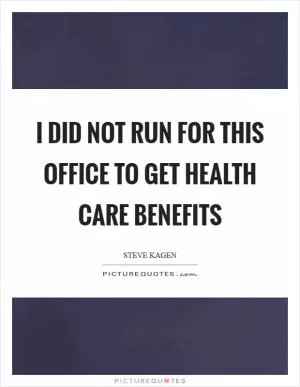 I did not run for this office to get health care benefits Picture Quote #1