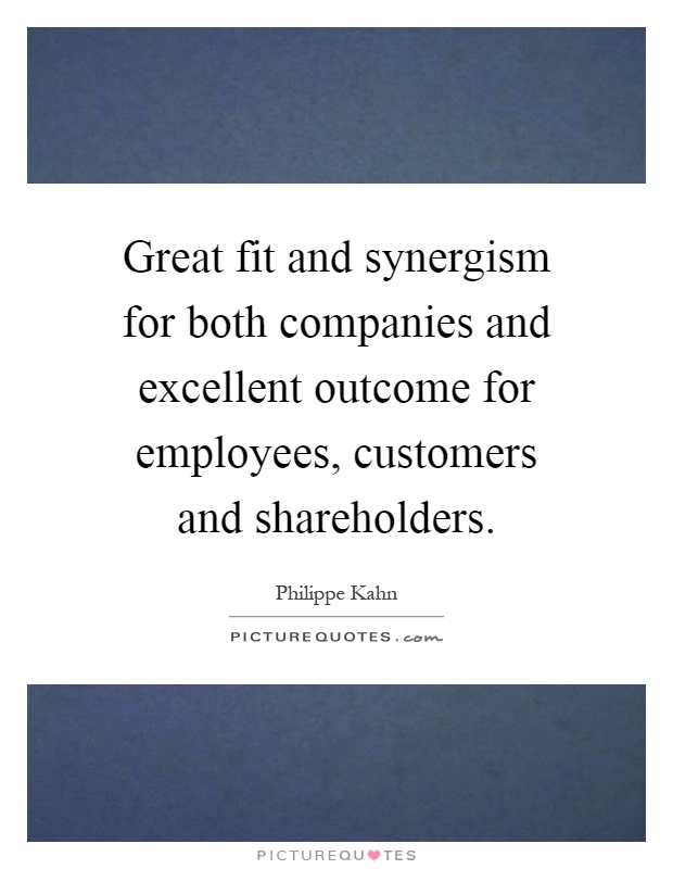 Great fit and synergism for both companies and excellent outcome for employees, customers and shareholders Picture Quote #1