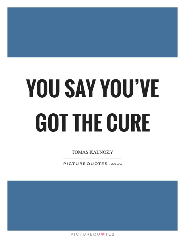 You say you've got the cure Picture Quote #1