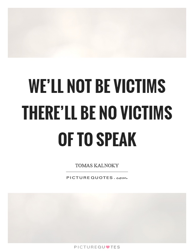 We'll not be victims there'll be no victims of to speak Picture Quote #1