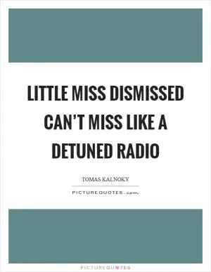 Little miss dismissed can’t miss like a detuned radio Picture Quote #1