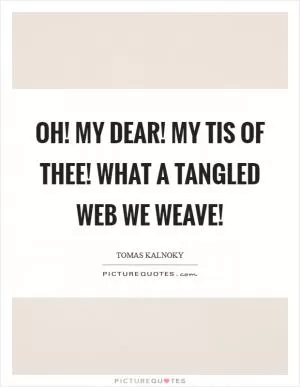 Oh! My dear! My tis of thee! What a tangled web we weave! Picture Quote #1