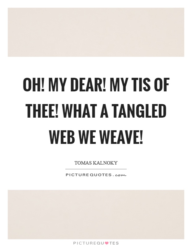 Oh! My dear! My tis of thee! What a tangled web we weave! Picture Quote #1
