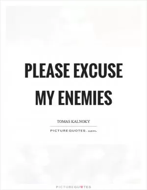 Please excuse my enemies Picture Quote #1