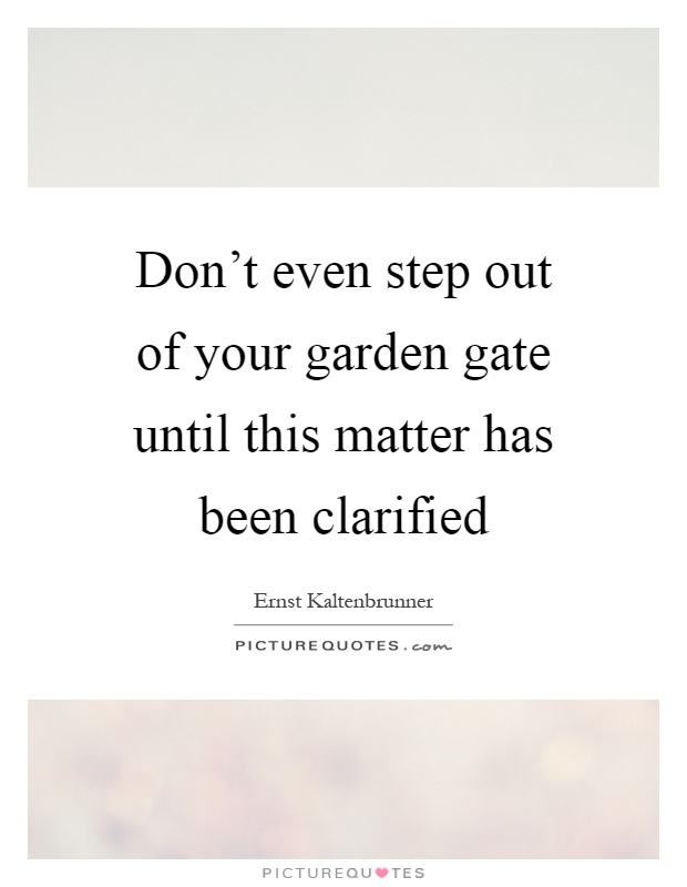 Don't even step out of your garden gate until this matter has been clarified Picture Quote #1