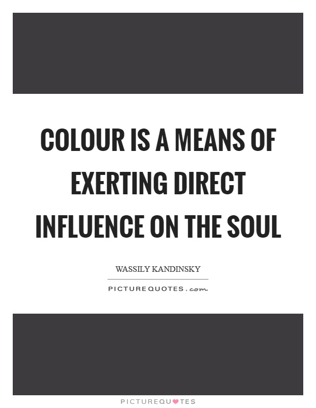 Colour is a means of exerting direct influence on the soul Picture Quote #1