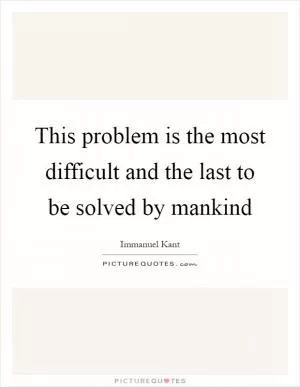 This problem is the most difficult and the last to be solved by mankind Picture Quote #1