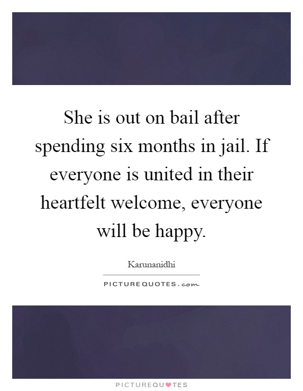 She is out on bail after spending six months in jail. If everyone is united in their heartfelt welcome, everyone will be happy Picture Quote #1
