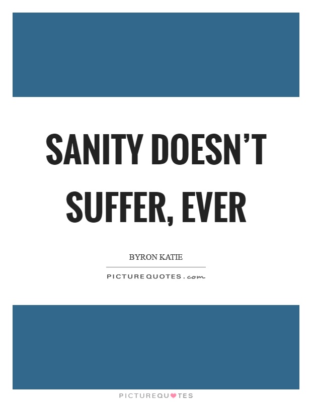 Sanity doesn't suffer, ever Picture Quote #1