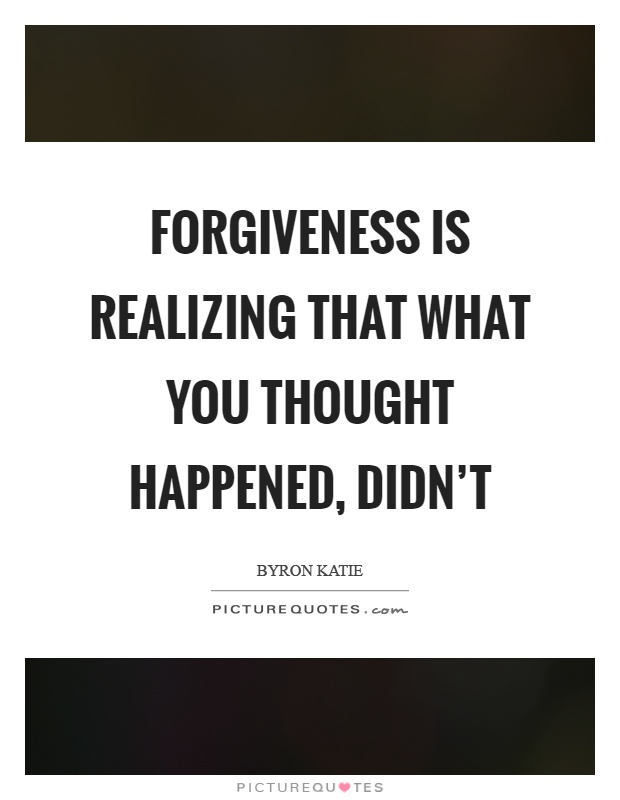 Forgiveness is realizing that what you thought happened, didn't Picture Quote #1