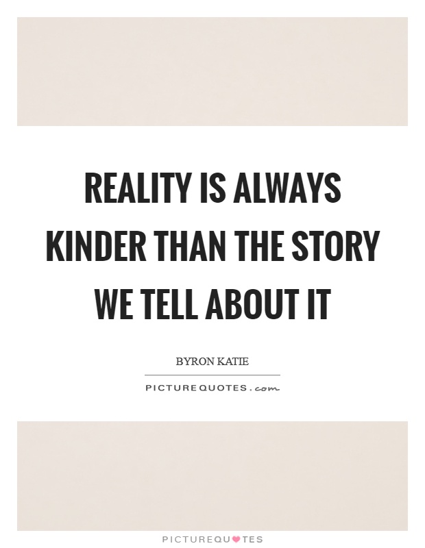 Reality is always kinder than the story we tell about it Picture Quote #1