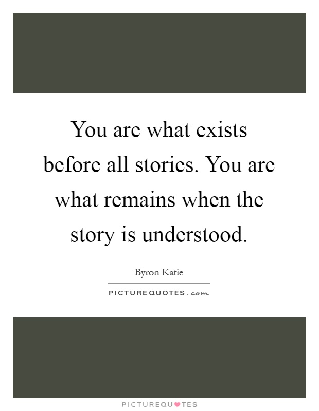 You are what exists before all stories. You are what remains when the story is understood Picture Quote #1