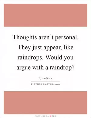Thoughts aren’t personal. They just appear, like raindrops. Would you argue with a raindrop? Picture Quote #1