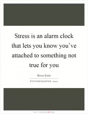 Stress is an alarm clock that lets you know you’ve attached to something not true for you Picture Quote #1