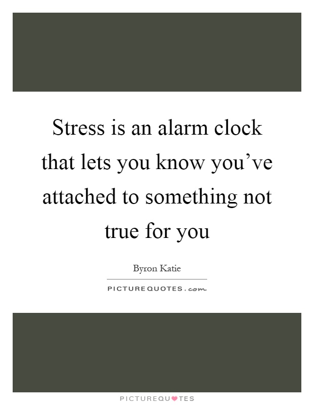 Stress is an alarm clock that lets you know you've attached to something not true for you Picture Quote #1