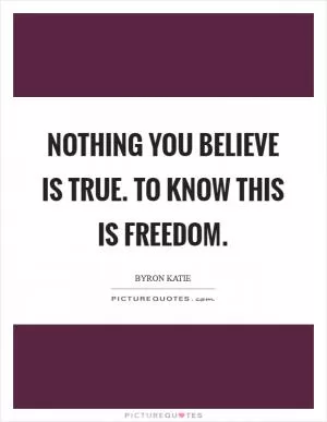 Nothing you believe is true. To know this is freedom Picture Quote #1