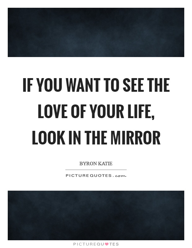 If you want to see the love of your life, look in the mirror Picture Quote #1