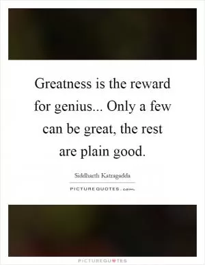 Greatness is the reward for genius... Only a few can be great, the rest are plain good Picture Quote #1