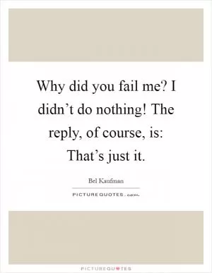 Why did you fail me? I didn’t do nothing! The reply, of course, is: That’s just it Picture Quote #1