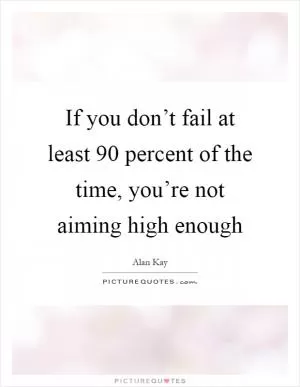 If you don’t fail at least 90 percent of the time, you’re not aiming high enough Picture Quote #1