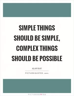 Simple things should be simple, complex things should be possible Picture Quote #1