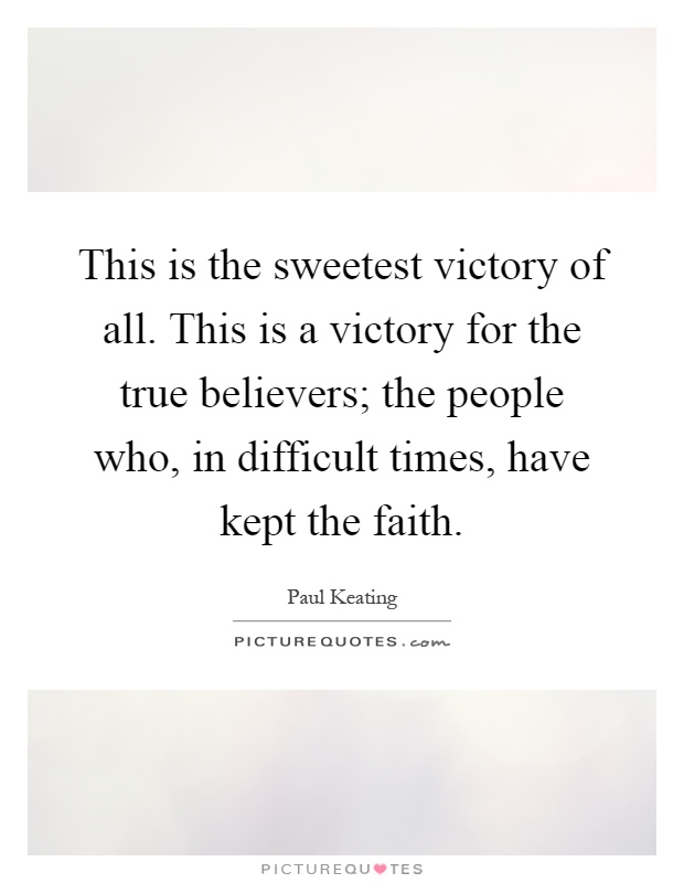 This is the sweetest victory of all. This is a victory for the true believers; the people who, in difficult times, have kept the faith Picture Quote #1